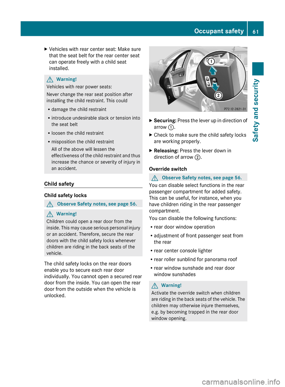 MERCEDES-BENZ S600 2010 W221 Repair Manual XVehicles with rear center seat: Make sure
that the seat belt for the rear center seat
can operate freely with a child seat
installed.
GWarning!
Vehicles with rear power seats:
Never change the rear s