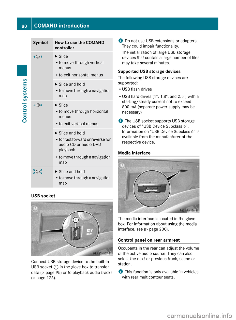 MERCEDES-BENZ S550 4MATIC 2010 W221 Owners Manual SymbolHow to use the COMAND
controller
ZVÆXSlide
Rto move through vertical
menus
Rto exit horizontal menus
XSlide and hold
Rto move through a navigation
map
XVYXSlide
Rto move through horizontal
menu