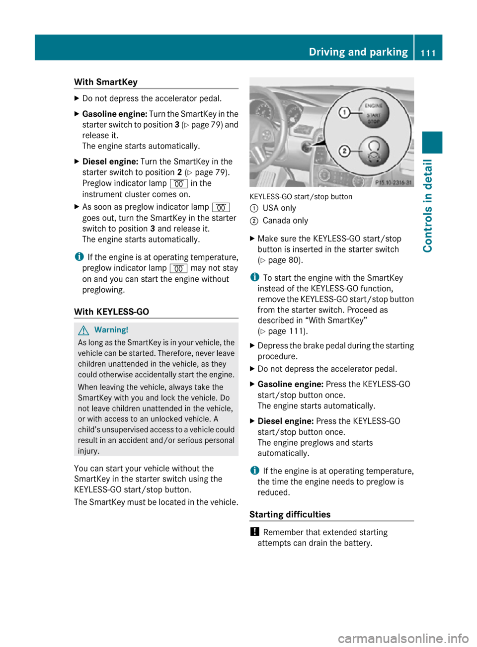 MERCEDES-BENZ R350 2010 W251 Owners Manual With SmartKey 
X
Do not depress the accelerator pedal.
X Gasoline engine:  Turn the SmartKey in the
starter switch to position  3 (Y page 79) and
release it.
The engine starts automatically.
X Diesel 