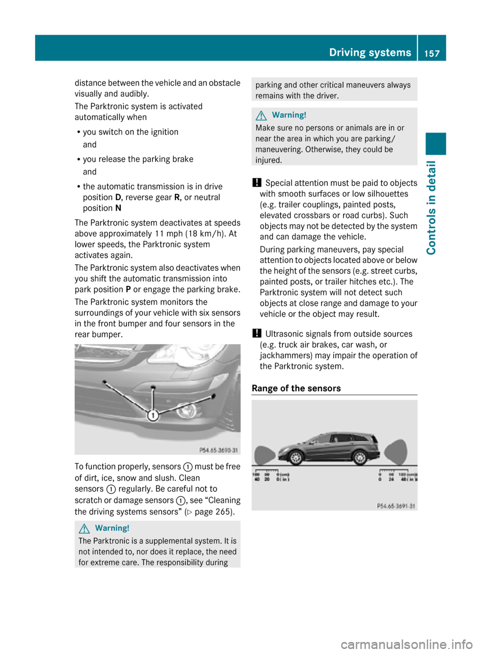 MERCEDES-BENZ R350 2010 W251 Owners Manual distance between the vehicle and an obstacle
visually and audibly.
The Parktronic system is activated
automatically when
R
you switch on the ignition
and
R you release the parking brake
and
R the auto MERCEDES-BENZ R350 2010 W251 Owners Manual distance between the vehicle and an obstacle
visually and audibly.
The Parktronic system is activated
automatically when
R
you switch on the ignition
and
R you release the parking brake
and
R the auto