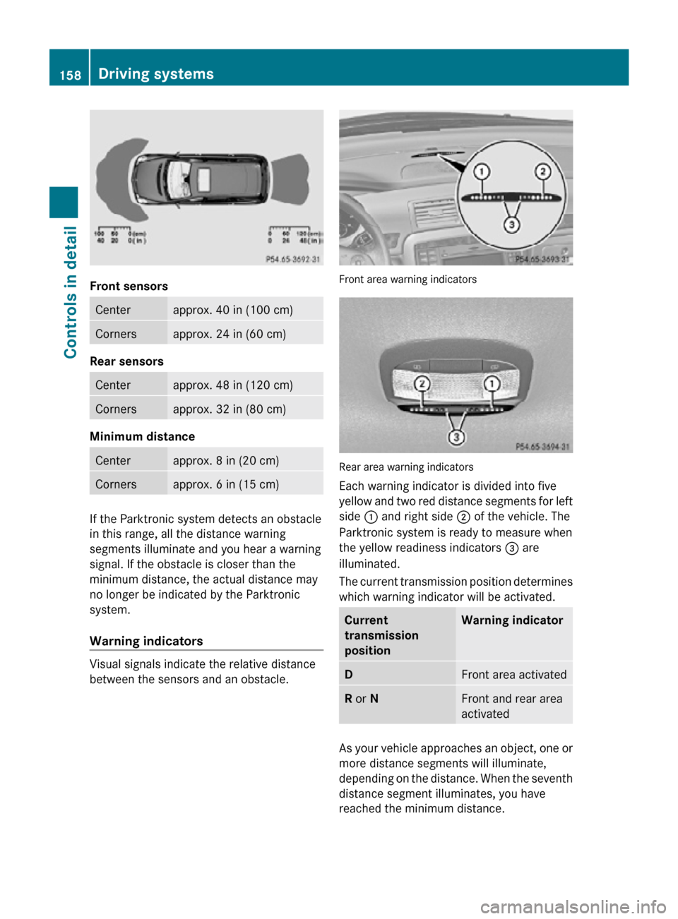 MERCEDES-BENZ R350 2010 W251 Owners Manual Front sensors
Center approx. 40 in (100 cm)
Corners approx. 24 in (60 cm)
Rear sensors
Center approx. 48 in (120 cm)
Corners approx. 32 in (80 cm)
Minimum distance
Center approx. 8 in (20 cm)
Corners MERCEDES-BENZ R350 2010 W251 Owners Manual Front sensors
Center approx. 40 in (100 cm)
Corners approx. 24 in (60 cm)
Rear sensors
Center approx. 48 in (120 cm)
Corners approx. 32 in (80 cm)
Minimum distance
Center approx. 8 in (20 cm)
Corners
