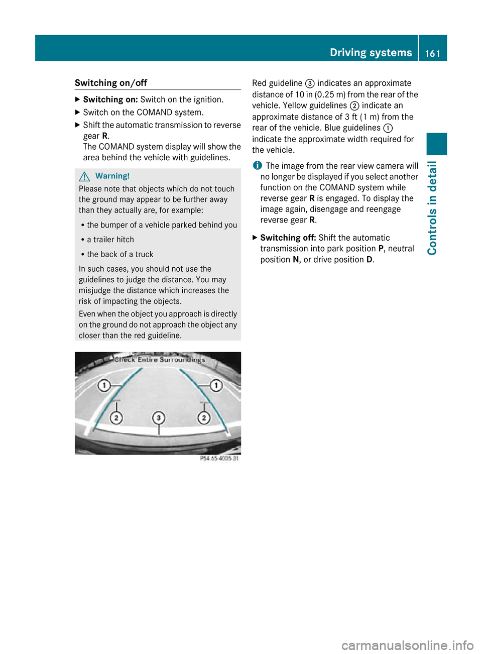MERCEDES-BENZ R350 2010 W251 Owners Manual Switching on/off
X
Switching on:  Switch on the ignition.
X Switch on the COMAND system.
X Shift the automatic transmission to reverse
gear  R.
The COMAND system display will show the
area behind the 