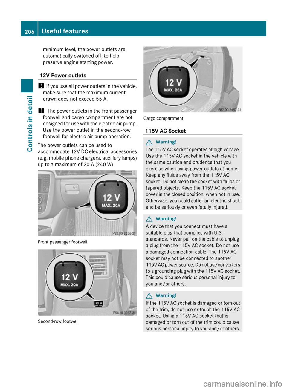 MERCEDES-BENZ R350 2010 W251 Owners Manual minimum level, the power outlets are
automatically switched off, to help
preserve engine starting power.
12V Power outlets !
If you use all power outlets in the vehicle,
make sure that the maximum c MERCEDES-BENZ R350 2010 W251 Owners Manual minimum level, the power outlets are
automatically switched off, to help
preserve engine starting power.
12V Power outlets !
If you use all power outlets in the vehicle,
make sure that the maximum c