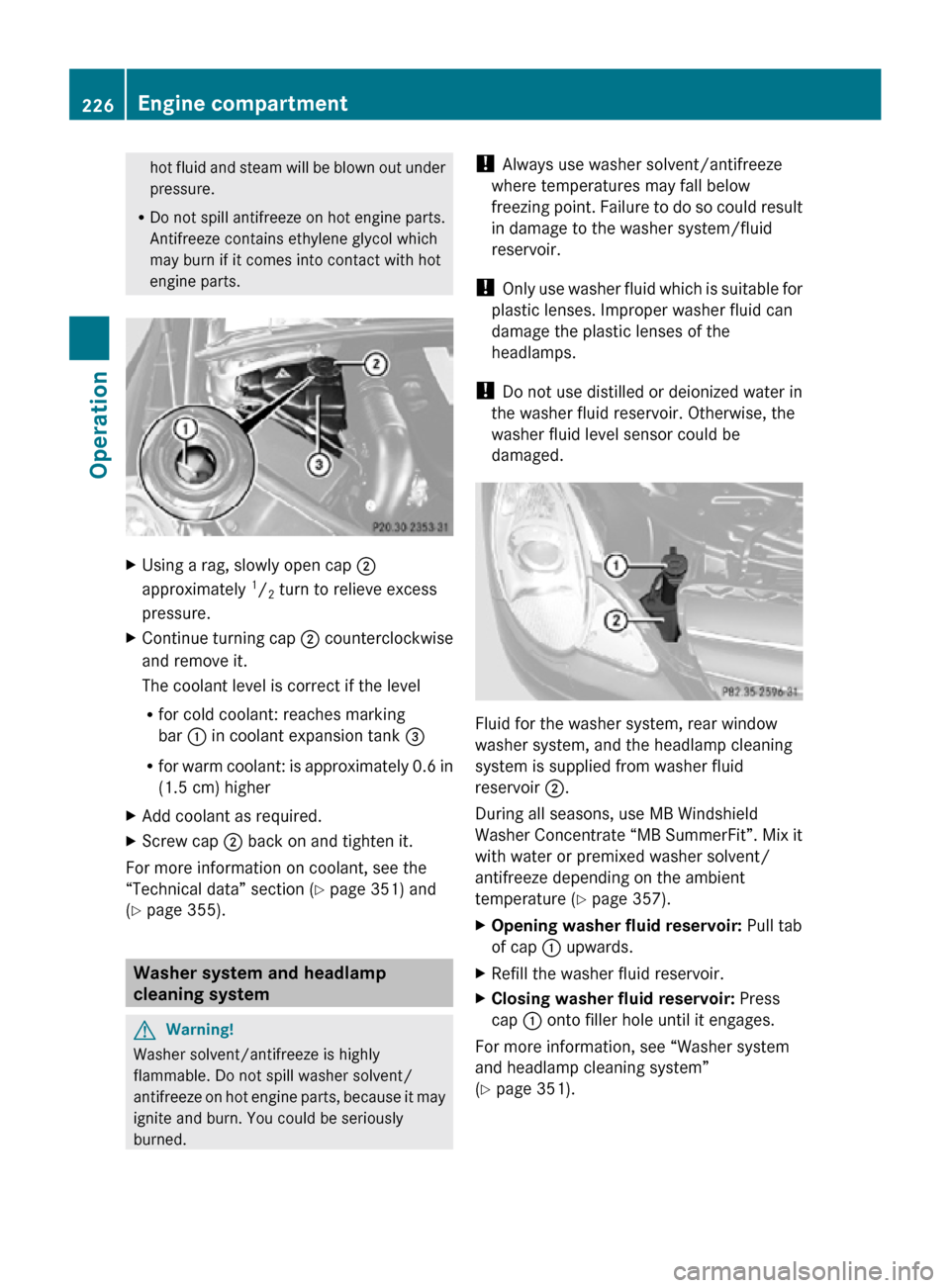 MERCEDES-BENZ R350 2010 W251 Owners Manual hot fluid and steam will be blown out under
pressure.
R Do not spill antifreeze on hot engine parts.
Antifreeze contains ethylene glycol which
may burn if it comes into contact with hot
engine parts. 