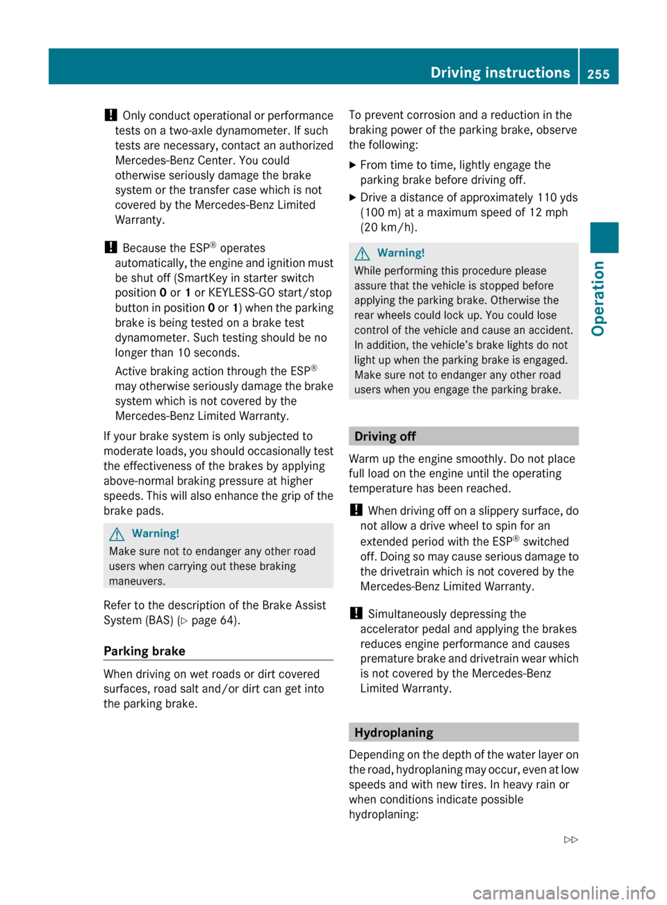 MERCEDES-BENZ R350 2010 W251 Owners Manual ! 
Only  conduct operational or performance
tests on a two-axle dynamometer. If such
tests are necessary, contact an authorized
Mercedes-Benz Center. You could
otherwise seriously damage the brake
sys