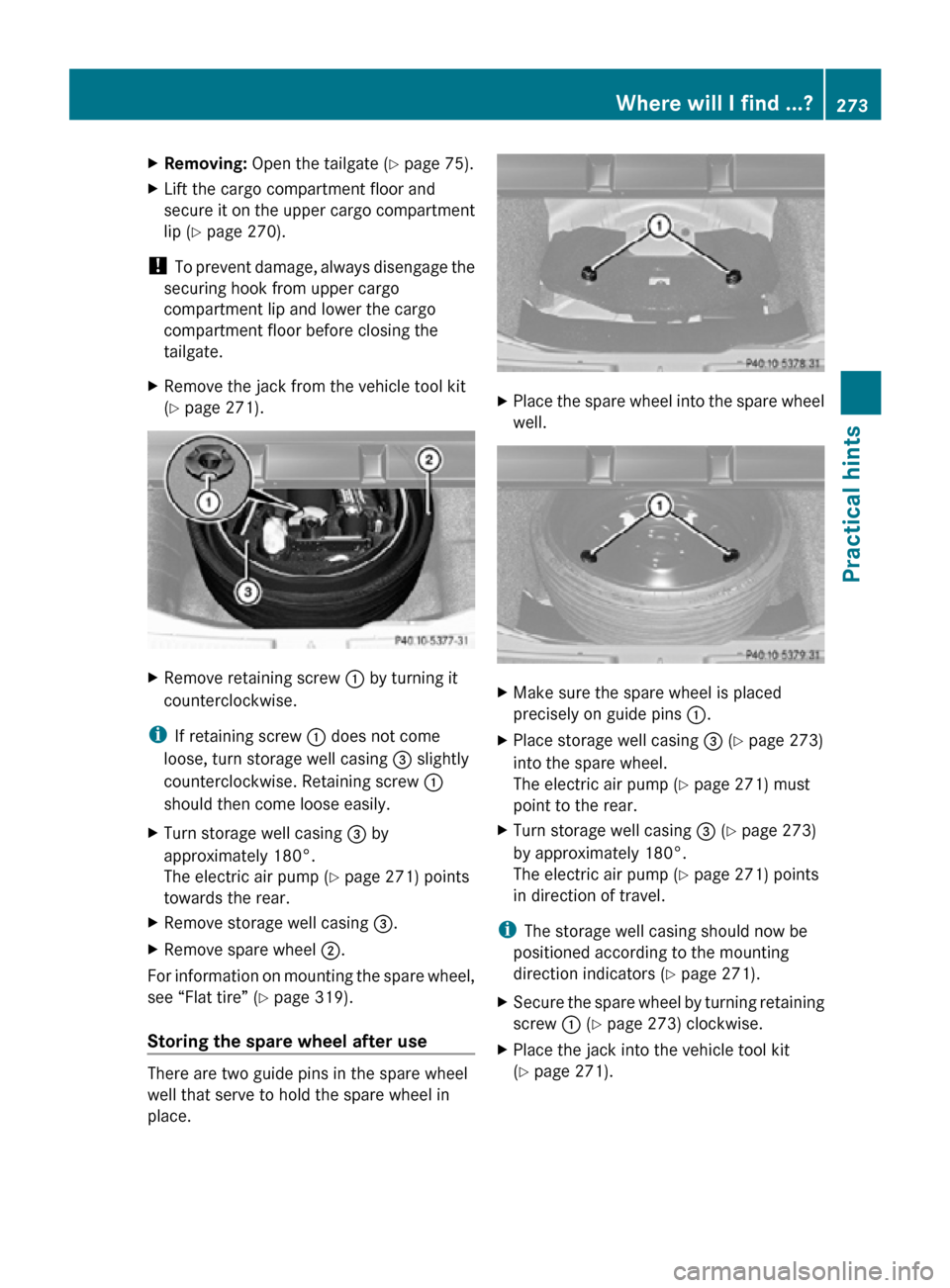 MERCEDES-BENZ R350 2010 W251 Owners Manual X
Removing: Open the tailgate ( Y page 75).
X Lift the cargo compartment floor and
secure it on the upper cargo compartment
lip ( Y page 270).
!  To prevent damage, always disengage the
securing hook 