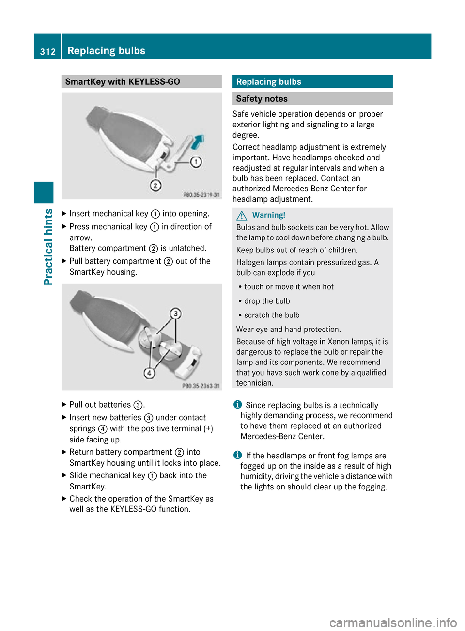 MERCEDES-BENZ R350 2010 W251 Owners Manual SmartKey with KEYLESS-GO
X
Insert mechanical key : into opening.
X Press mechanical key  : in direction of
arrow.
Battery compartment  ; is unlatched.
X Pull battery compartment ; out of the
SmartKey 