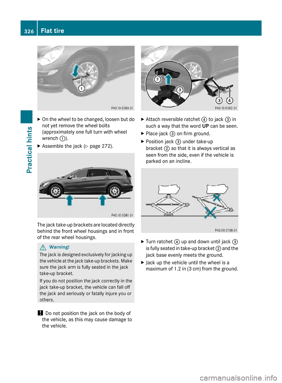 MERCEDES-BENZ R350 2010 W251 Owners Manual X
On the wheel to be changed, loosen but do
not yet remove the wheel bolts
(approximately one full turn with wheel
wrench :).
X Assemble the jack ( Y page 272).The jack take-up brackets are located di
