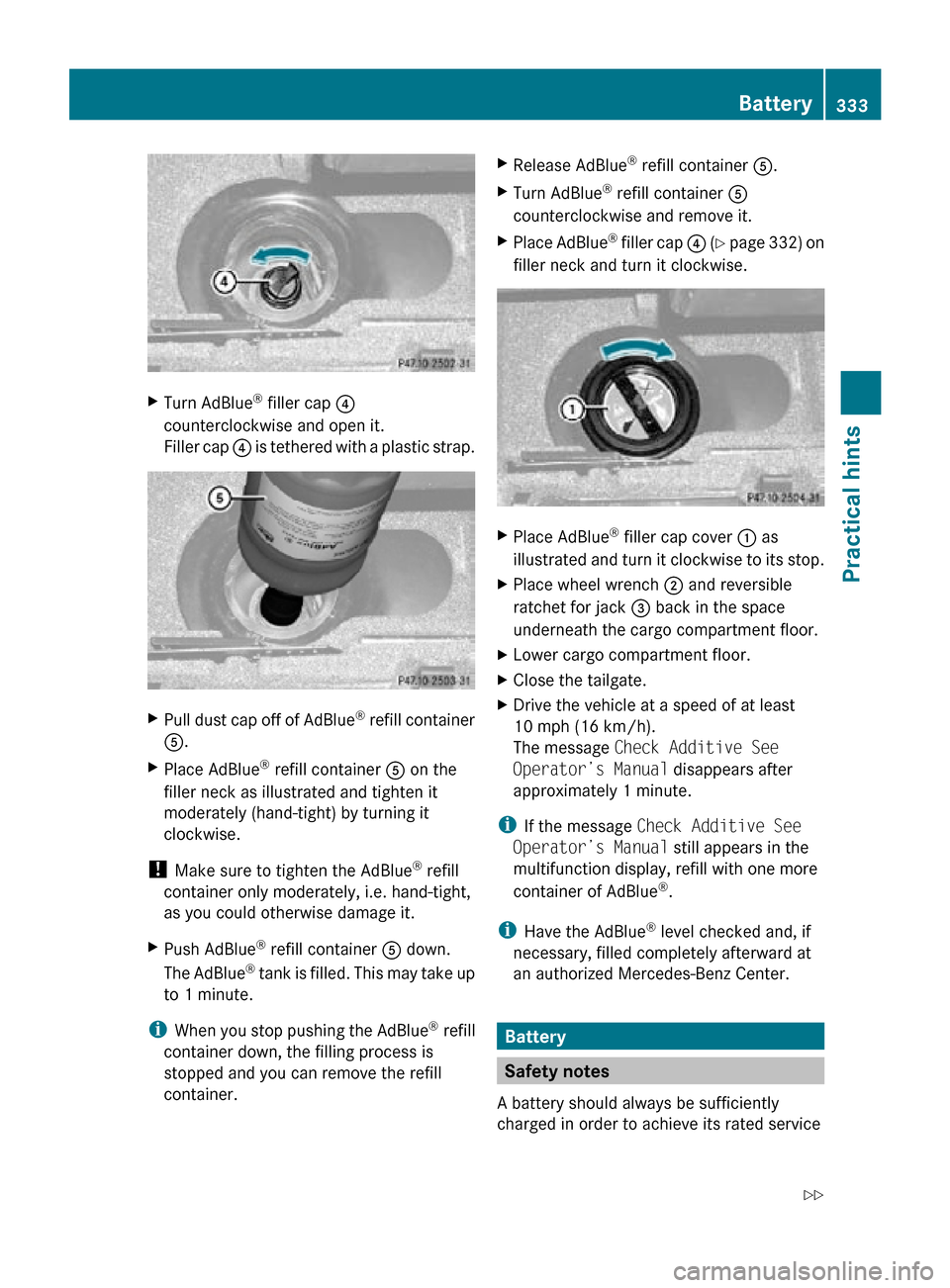 MERCEDES-BENZ R350 2010 W251 Owners Manual X
Turn AdBlue ®
 filler cap  ?
counterclockwise and open it.
Filler cap  ? is tethered with a plastic strap. X
Pull dust cap off of AdBlue ®
 refill container
A.
X Place AdBlue ®
 refill container 