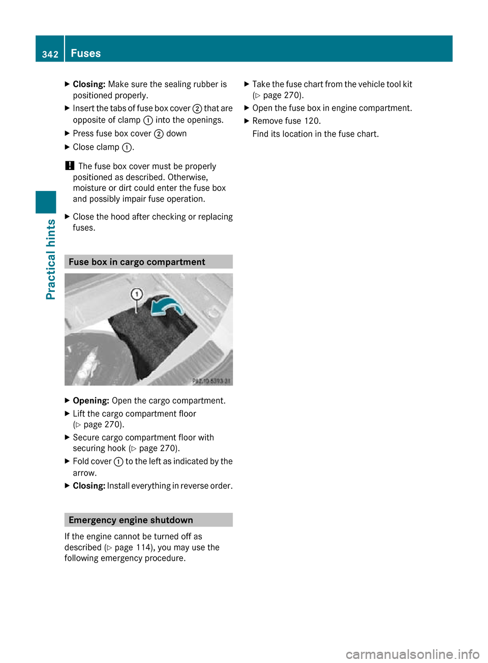 MERCEDES-BENZ R350 2010 W251 Owners Manual X
Closing:  Make sure the sealing rubber is
positioned properly.
X Insert the tabs of fuse box cover  ; that are
opposite of clamp  : into the openings.
X Press fuse box cover ; down
X Close clamp  :.