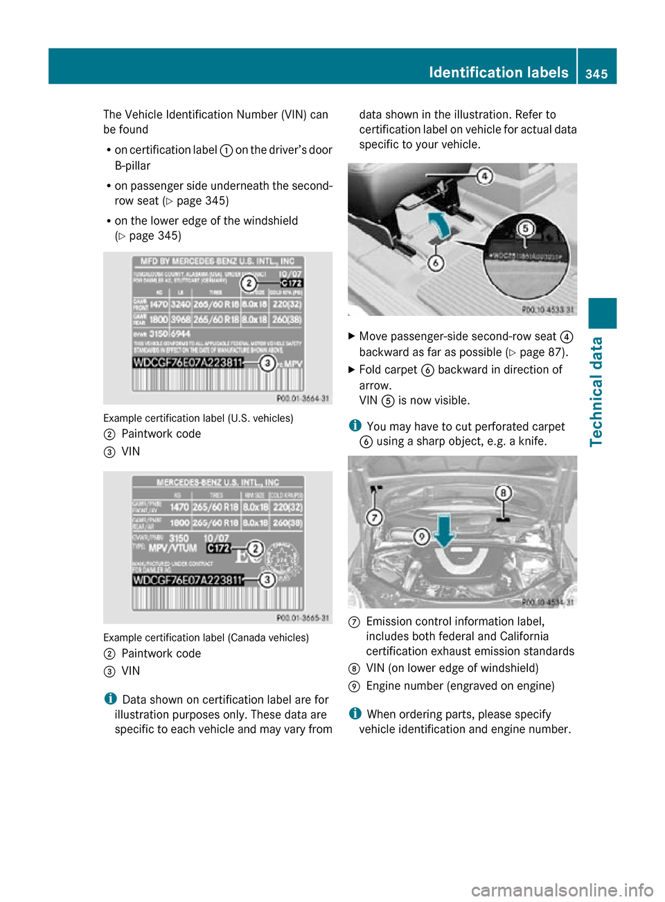 MERCEDES-BENZ R350 2010 W251 Owners Manual The Vehicle Identification Number (VIN) can
be found
R
on certification label  : on the driver’s door
B-pillar
R on passenger side underneath the second-
row seat ( Y page 345)
R on the lower edge o