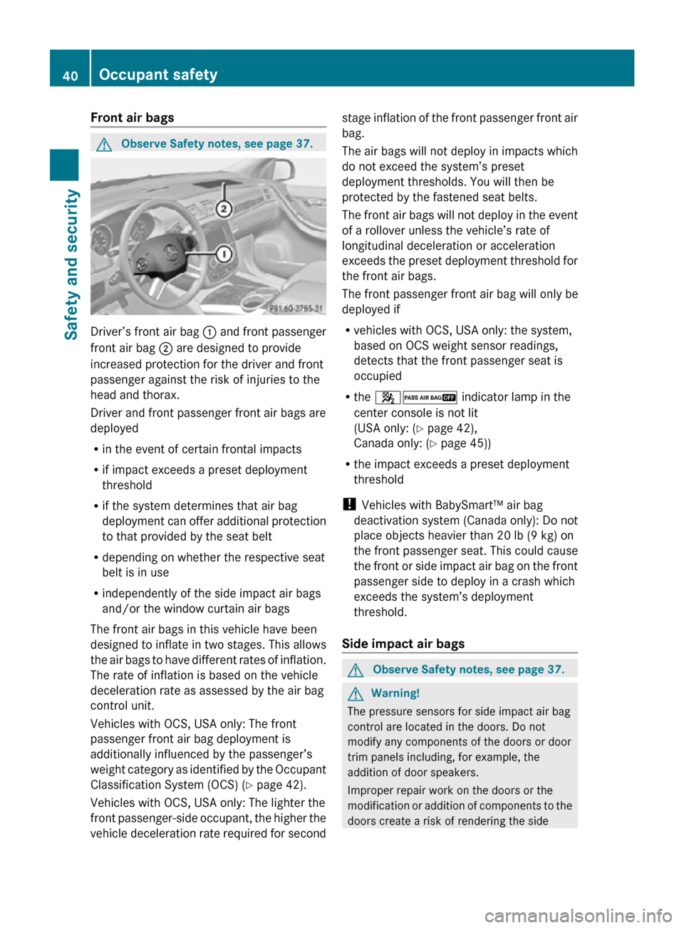 MERCEDES-BENZ R350 2010 W251 Service Manual Front air bags 
G
Observe Safety notes, see page 37. Driver’s front air bag 
: and front passenger
front air bag ; are designed to provide
increased protection for the driver and front
passenger aga