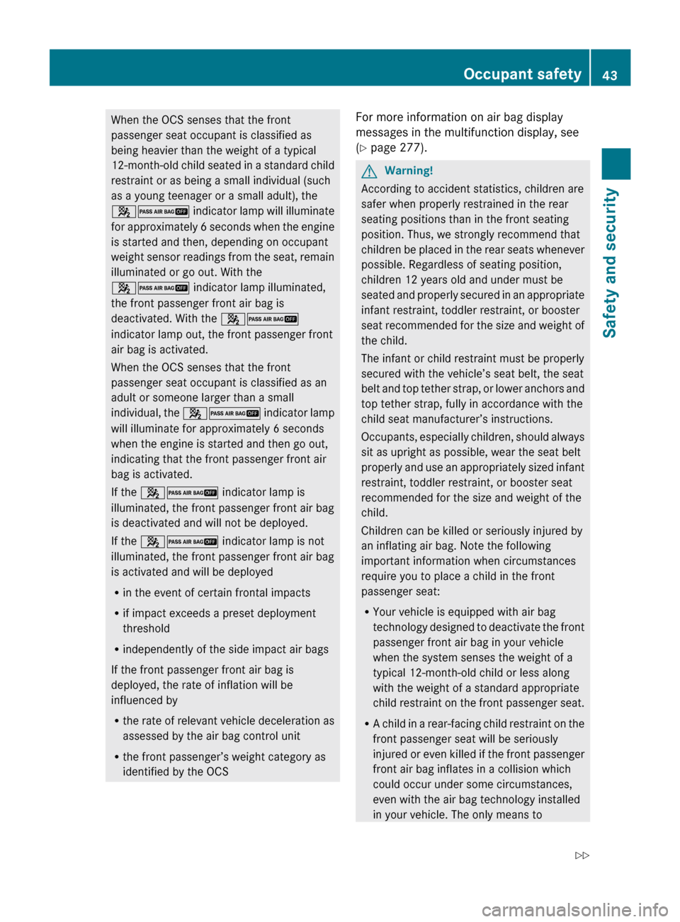 MERCEDES-BENZ R350 2010 W251 Service Manual When the OCS senses that the front
passenger seat occupant is classified as
being heavier than the weight of a typical
12-month-old 
child seated in a standard child
restraint or as being a small indi