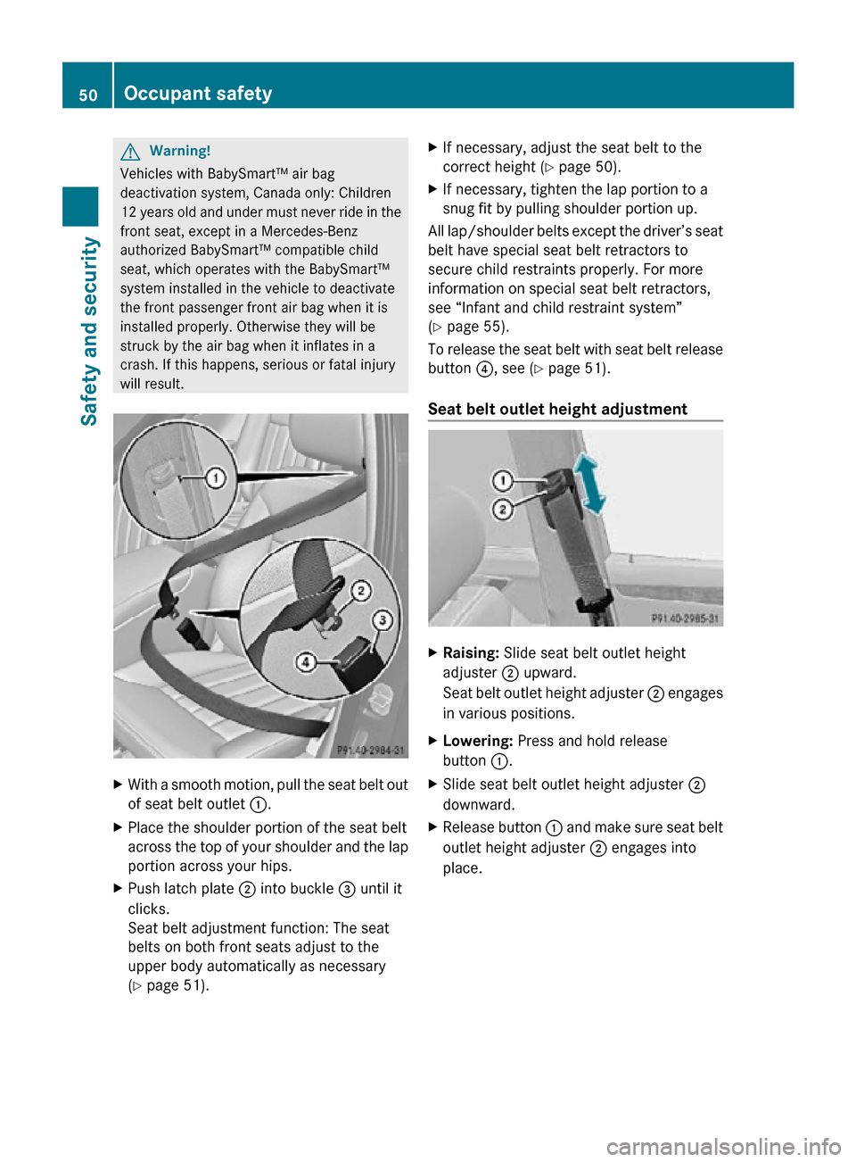 MERCEDES-BENZ R350 2010 W251 Workshop Manual G
Warning!
Vehicles with BabySmart™ air bag
deactivation system, Canada only: Children
12 years old and under must never ride in the
front seat, except in a Mercedes-Benz
authorized BabySmart™ com