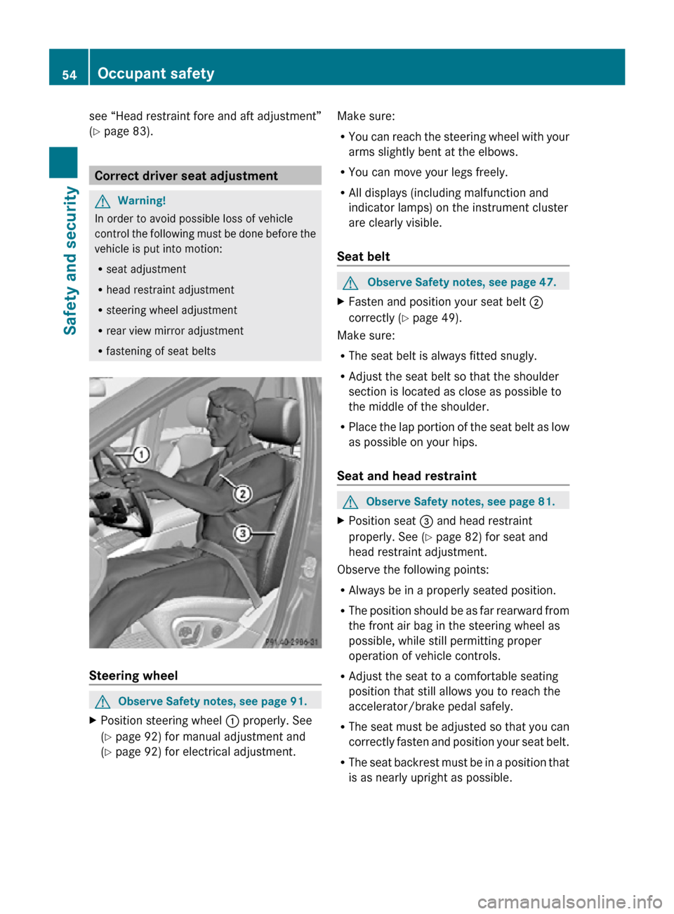 MERCEDES-BENZ R350 2010 W251 Workshop Manual see “Head restraint fore and aft adjustment”
(Y page 83).
Correct driver seat adjustment
G
Warning!
In order to avoid possible loss of vehicle
control the following must be done before the
vehicle