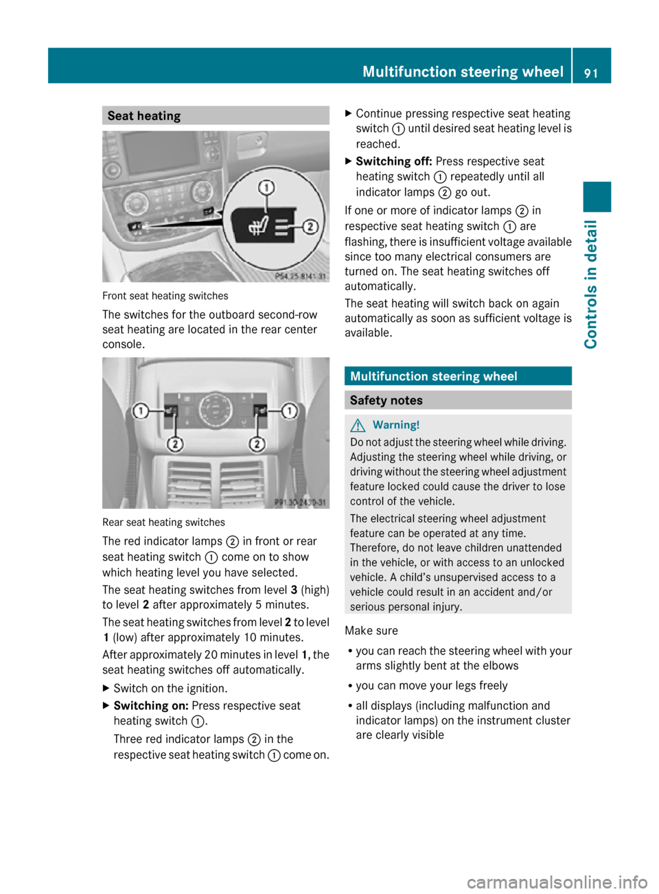 MERCEDES-BENZ R320 2010 W251 User Guide Seat heating
Front seat heating switches
The switches for the outboard second-row
seat heating are located in the rear center
console.
Rear seat heating switches
The red indicator lamps 
; in front or