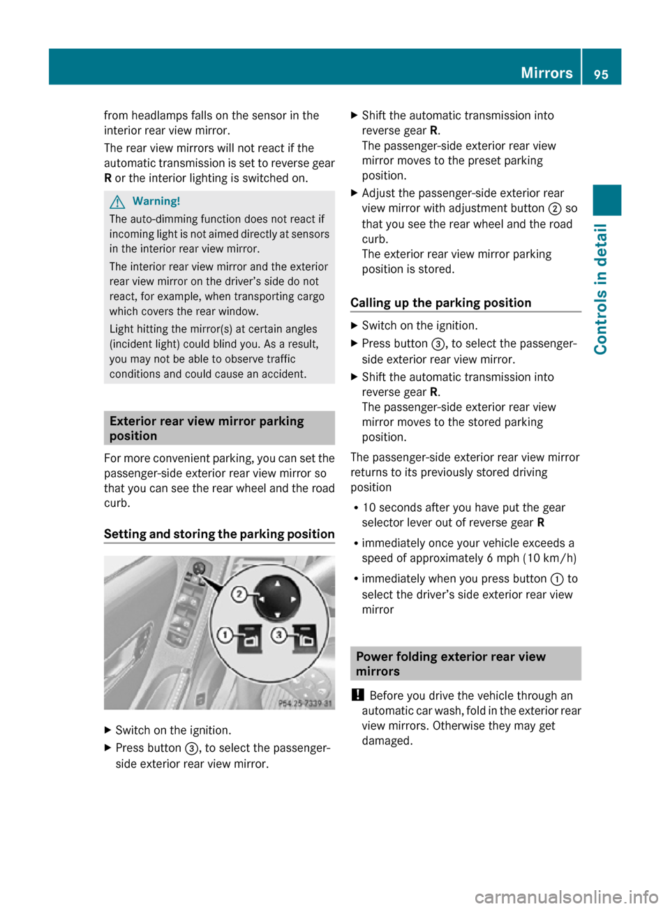 MERCEDES-BENZ R320 2010 W251 User Guide from headlamps falls on the sensor in the
interior rear view mirror.
The rear view mirrors will not react if the
automatic transmission is set to reverse gear
R or the interior lighting is switched on