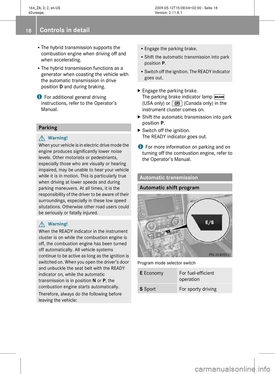 MERCEDES-BENZ ML450 HYBRID 2010 W164 Owners Manual R
The hybrid transmission supports the
combustion engine when driving off and
when accelerating.
R The hybrid transmission functions as a
generator when coasting the vehicle with
the automatic transmi