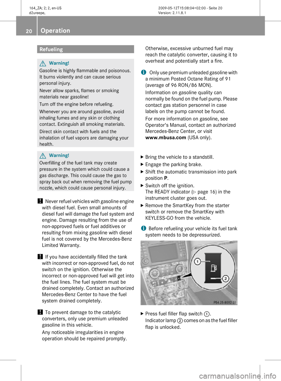 MERCEDES-BENZ ML450 HYBRID 2010 W164 Owners Guide Refueling
G
Warning!
Gasoline is highly flammable and poisonous.
It burns violently and can cause serious
personal injury.
Never allow sparks, flames or smoking
materials near gasoline!
Turn off the e MERCEDES-BENZ ML450 HYBRID 2010 W164 Owners Guide Refueling
G
Warning!
Gasoline is highly flammable and poisonous.
It burns violently and can cause serious
personal injury.
Never allow sparks, flames or smoking
materials near gasoline!
Turn off the e