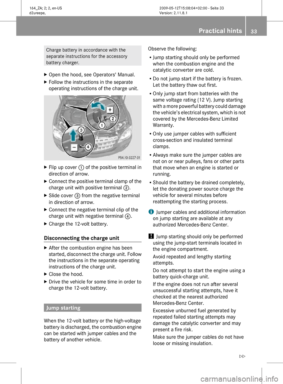 MERCEDES-BENZ ML450 HYBRID 2010 W164 Owners Manual Charge battery in accordance with the
separate instructions for the accessory
battery charger.
X Open the hood, see Operators Manual.
X Follow the instructions in the separate
operating instructions 