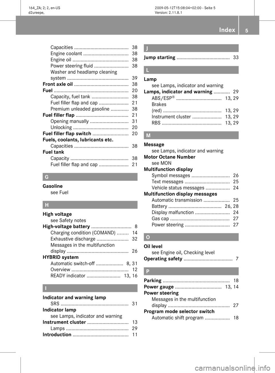 MERCEDES-BENZ ML450 HYBRID 2010 W164 Owners Manual Capacities ........................................
38
Engine coolant ................................. 38
Engine oil ......................................... 38
Power steering fluid ............... MERCEDES-BENZ ML450 HYBRID 2010 W164 Owners Manual Capacities ........................................
38
Engine coolant ................................. 38
Engine oil ......................................... 38
Power steering fluid ...............