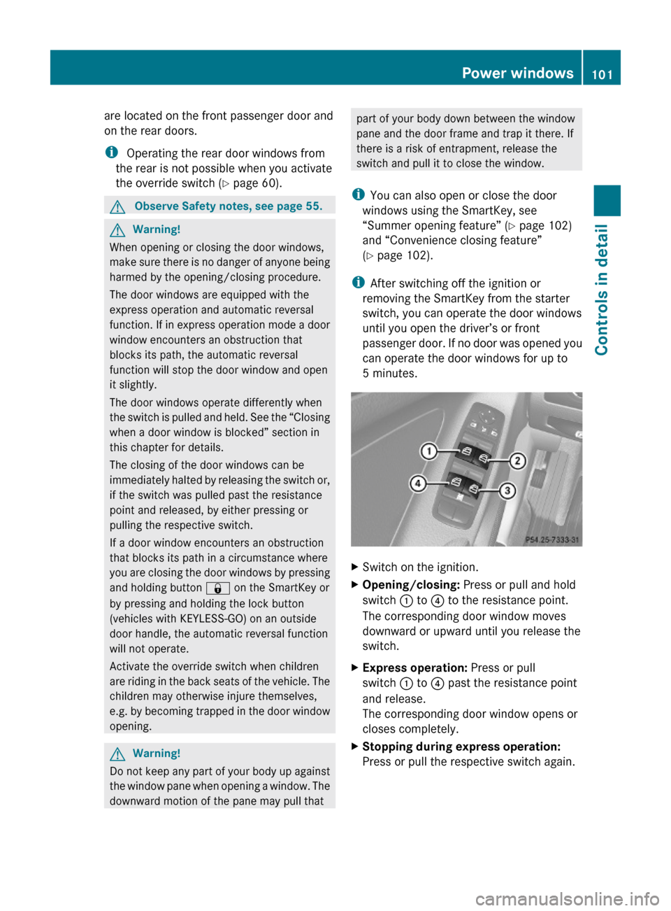 MERCEDES-BENZ ML320 2010 W164 User Guide are located on the front passenger door and
on the rear doors.
i Operating the rear door windows from
the rear is not possible when you activate
the override switch (Y page 60).
GObserve Safety notes,