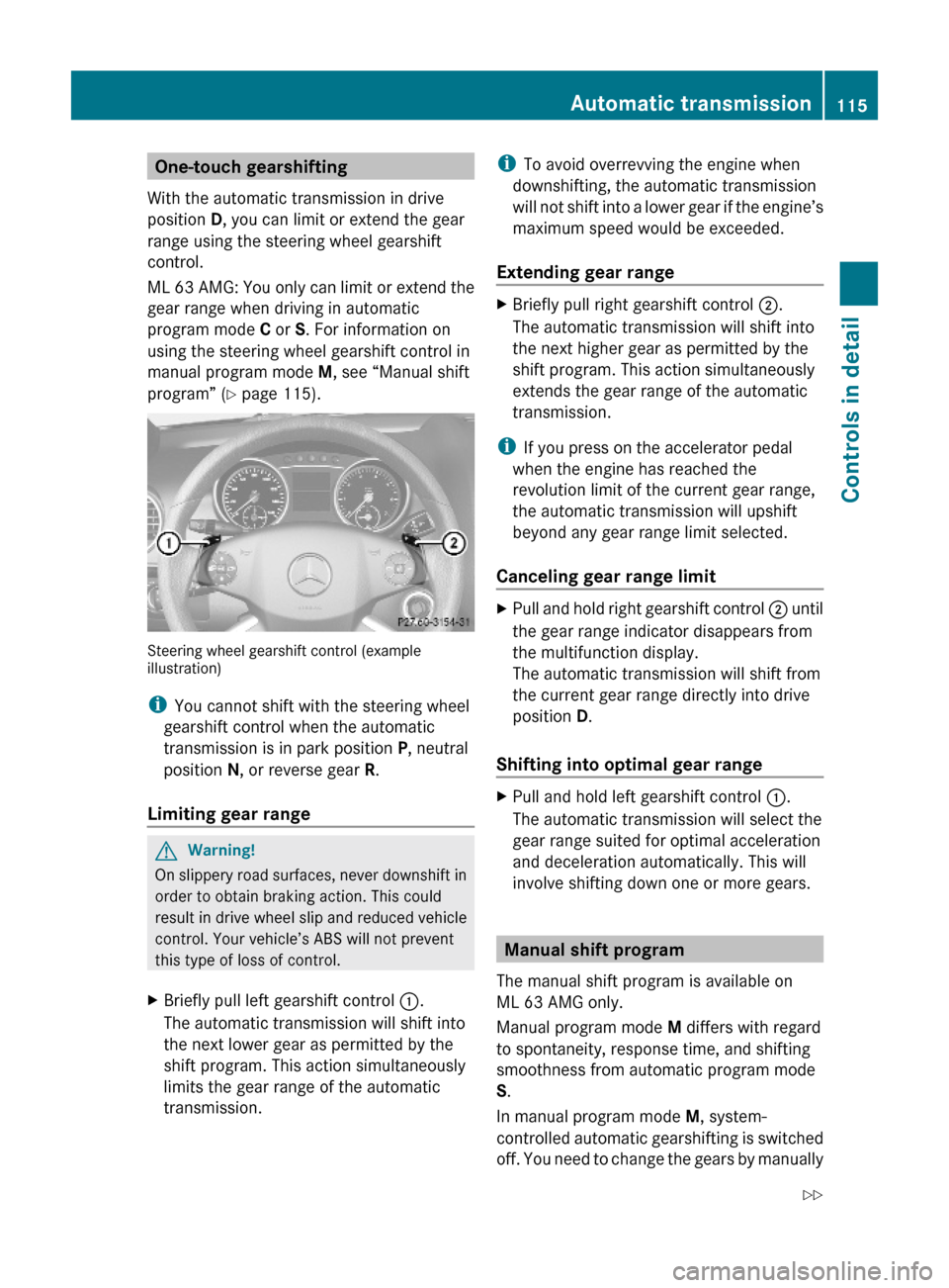 MERCEDES-BENZ ML350 2010 W164 Owners Manual One-touch gearshifting
With the automatic transmission in drive
position D, you can limit or extend the gear
range using the steering wheel gearshift
control.
ML 63 AMG: You only can limit or extend t