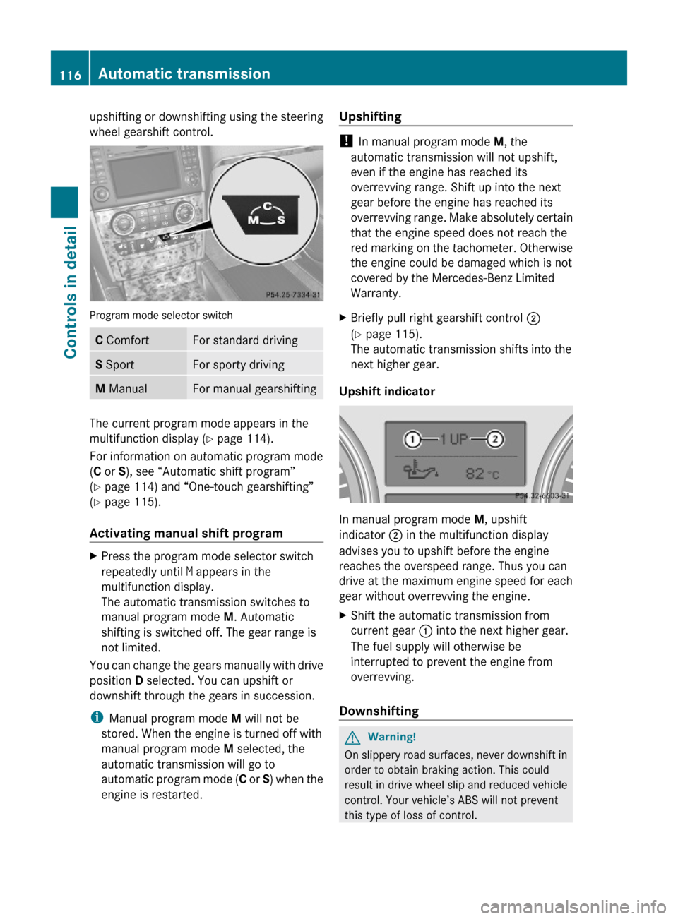 MERCEDES-BENZ ML63AMG 2010 W164 Owners Manual upshifting or downshifting using the steering
wheel gearshift control.
Program mode selector switch
C ComfortFor standard drivingS SportFor sporty drivingM ManualFor manual gearshifting
The current pr