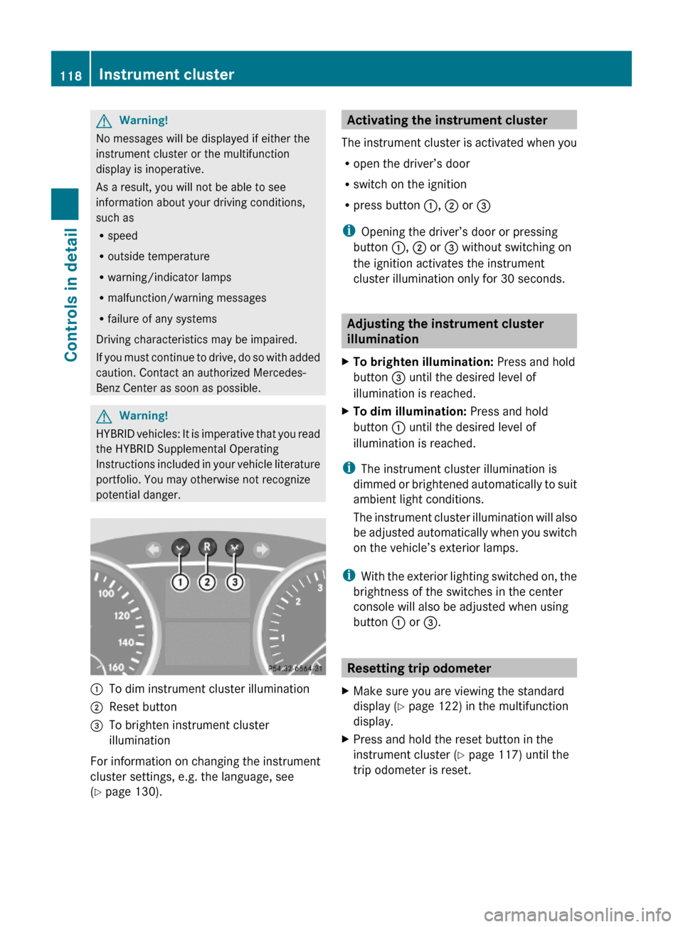 MERCEDES-BENZ ML350 2010 W164 Owners Manual GWarning!
No messages will be displayed if either the
instrument cluster or the multifunction
display is inoperative.
As a result, you will not be able to see
information about your driving conditions