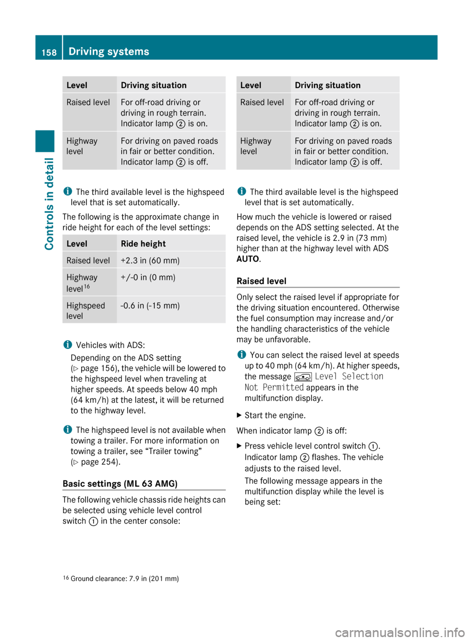 MERCEDES-BENZ ML350 2010 W164 Owners Manual LevelDriving situationRaised levelFor off-road driving or
driving in rough terrain.
Indicator lamp  ; is on.Highway
levelFor driving on paved roads
in fair or better condition.
Indicator lamp  ; is of