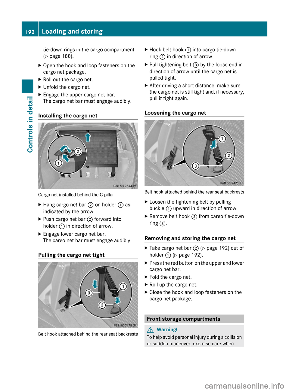 MERCEDES-BENZ ML350 2010 W164 Owners Manual tie-down rings in the cargo compartment
(Y page 188).
XOpen the hook and loop fasteners on the
cargo net package.
XRoll out the cargo net.XUnfold the cargo net.XEngage the upper cargo net bar.
The car