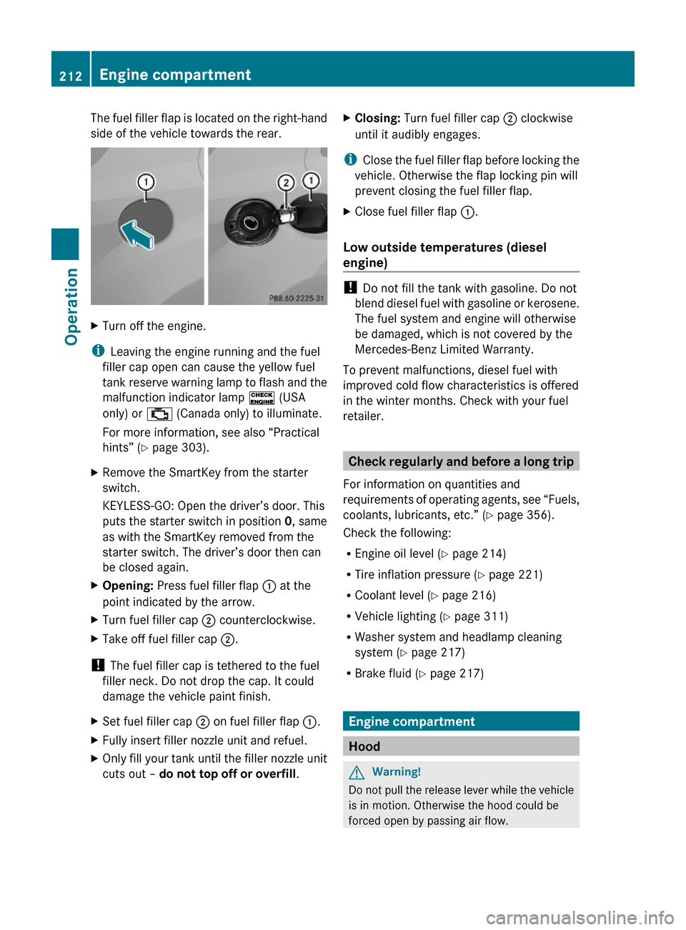 MERCEDES-BENZ ML63AMG 2010 W164 User Guide The fuel filler flap is located on the right-hand
side of the vehicle towards the rear.
XTurn off the engine.
iLeaving the engine running and the fuel
filler cap open can cause the yellow fuel
tank re