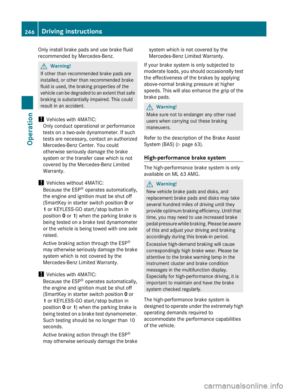 MERCEDES-BENZ ML350 2010 W164 Owners Guide Only install brake pads and use brake fluid
recommended by Mercedes-Benz.GWarning!
If other than recommended brake pads are
installed, or other than recommended brake
fluid is used, the braking proper
