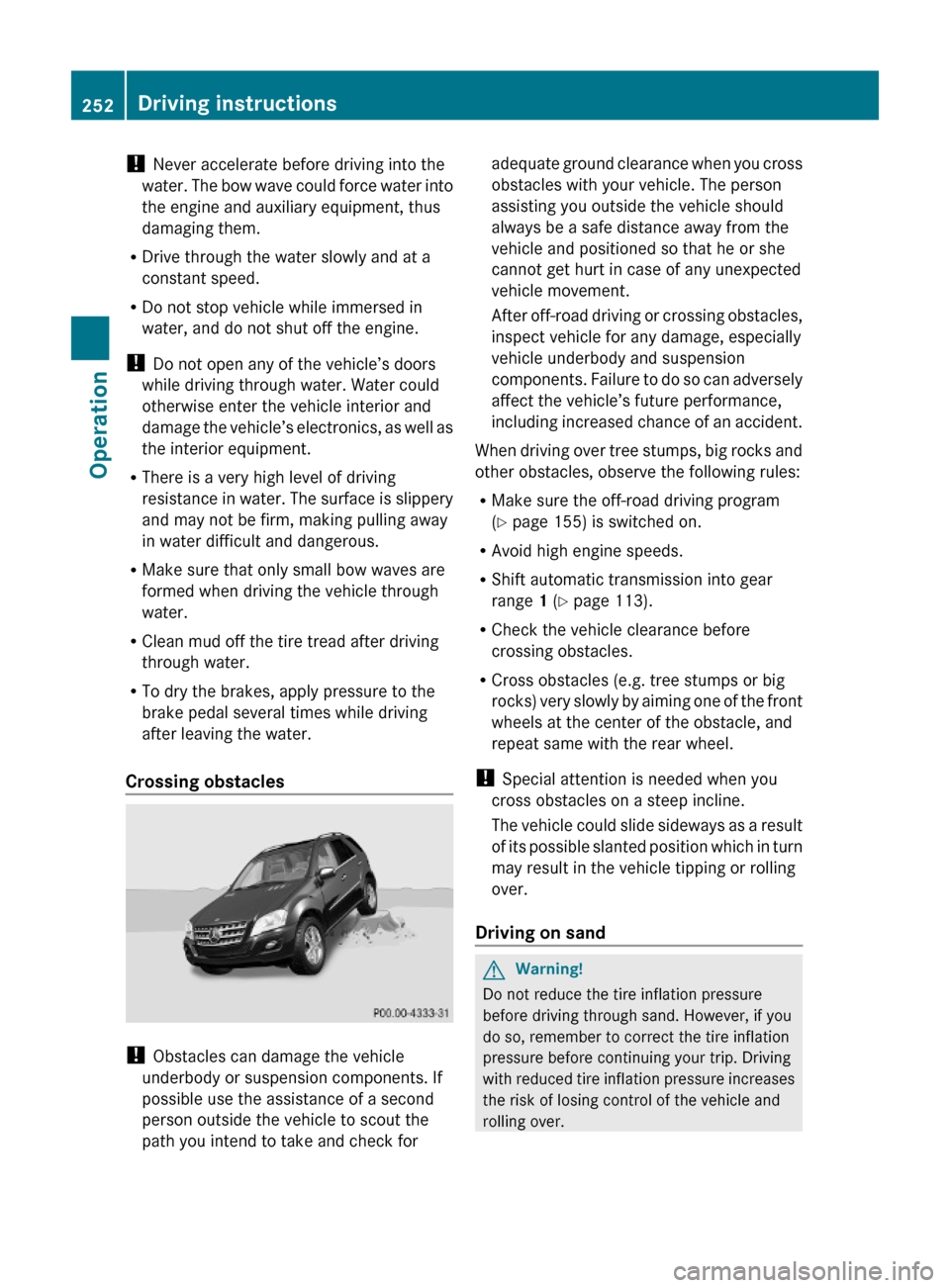 MERCEDES-BENZ ML350 2010 W164 Owners Manual ! Never accelerate before driving into the
water. The bow wave could force water into
the engine and auxiliary equipment, thus
damaging them.
RDrive through the water slowly and at a
constant speed.
R