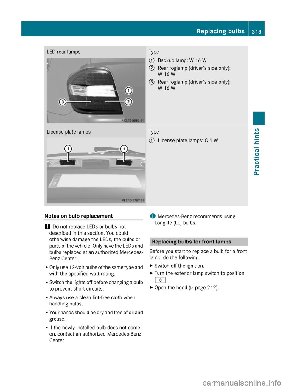 MERCEDES-BENZ ML320 2010 W164 Owners Manual LED rear lampsType:Backup lamp: W 16 W;Rear foglamp (driver’s side only):
W 16 W
=Rear foglamp (driver’s side only):
W 16 W
License plate lampsType:License plate lamps: C 5 WNotes on bulb replacem