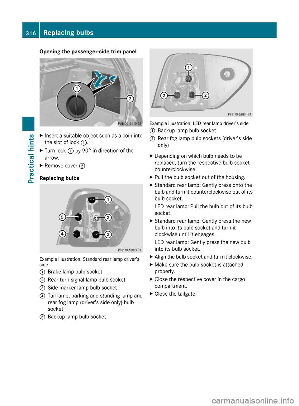 MERCEDES-BENZ ML350 2010 W164 Owners Manual Opening the passenger-side trim panelXInsert a suitable object such as a coin into
the slot of lock :.
XTurn lock : by 90° in direction of the
arrow.
XRemove cover ;.
Replacing bulbs
Example illustra