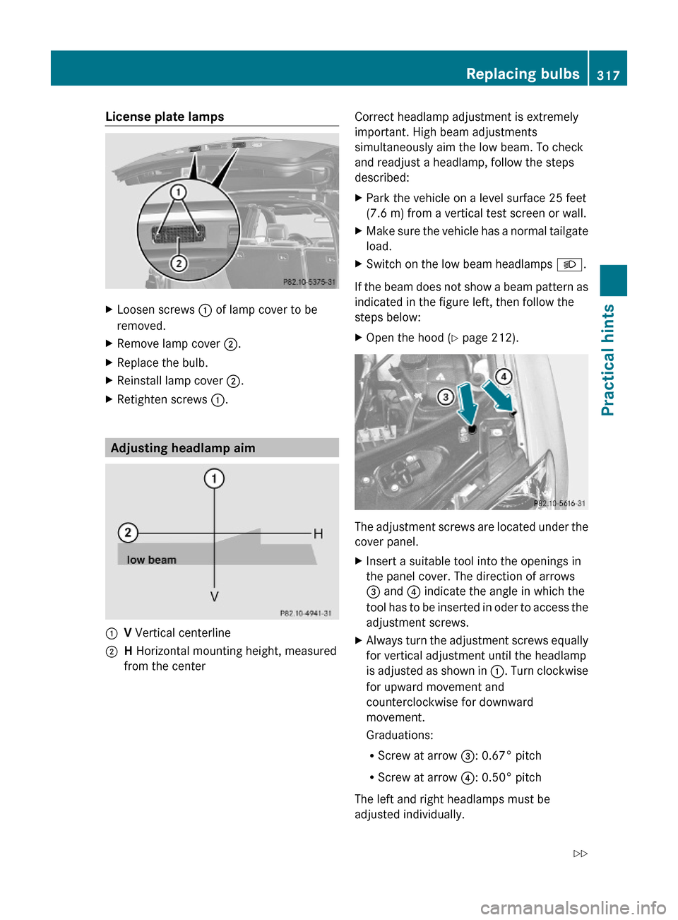 MERCEDES-BENZ ML320 2010 W164 Owners Manual License plate lampsXLoosen screws : of lamp cover to be
removed.
XRemove lamp cover ;.XReplace the bulb.XReinstall lamp cover ;.XRetighten screws :.
Adjusting headlamp aim
:V Vertical centerline;H Hor