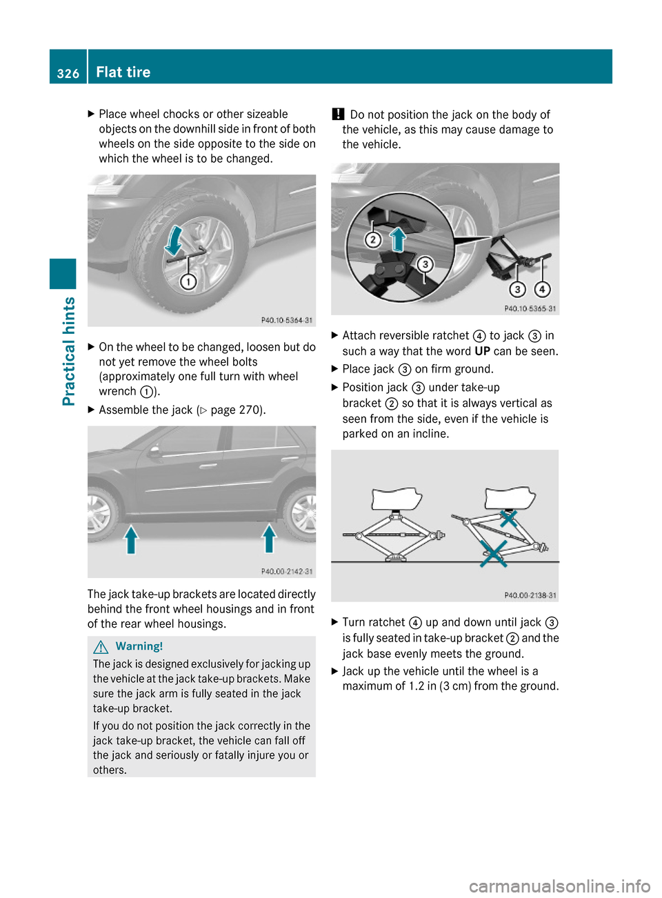 MERCEDES-BENZ ML350 2010 W164 Owners Manual XPlace wheel chocks or other sizeable
objects on the downhill side in front of both
wheels on the side opposite to the side on
which the wheel is to be changed.
XOn the wheel to be changed, loosen but