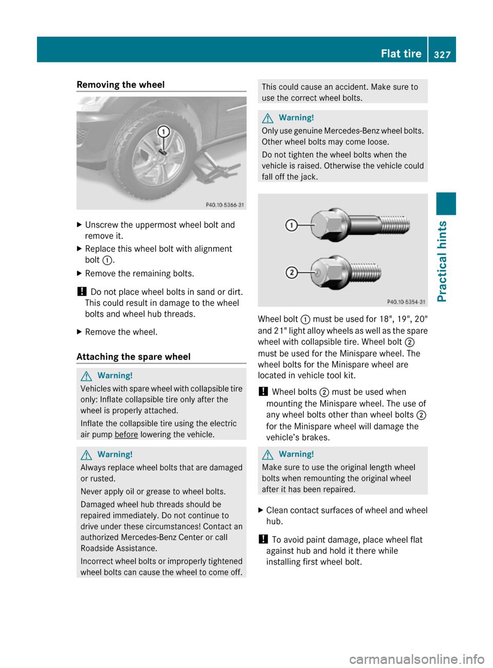 MERCEDES-BENZ ML350 2010 W164 Owners Manual Removing the wheelXUnscrew the uppermost wheel bolt and
remove it.
XReplace this wheel bolt with alignment
bolt :.
XRemove the remaining bolts.
! Do not place wheel bolts in sand or dirt.
This could r