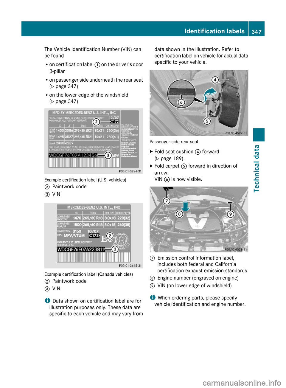 MERCEDES-BENZ ML350 2010 W164 Owners Manual The Vehicle Identification Number (VIN) can
be found
Ron certification label : on the driver’s door
B-pillar
Ron passenger side underneath the rear seat
(Y page 347)
Ron the lower edge of the windsh