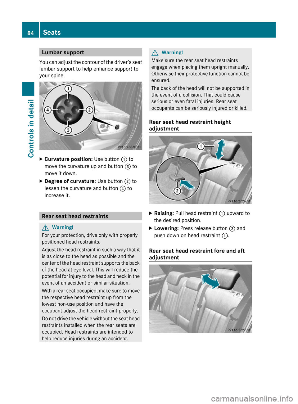 MERCEDES-BENZ ML350 2010 W164 Manual Online Lumbar support
You can adjust the contour of the driver’s seat
lumbar support to help enhance support to
your spine.
XCurvature position: Use button : to
move the curvature up and button = to
move i