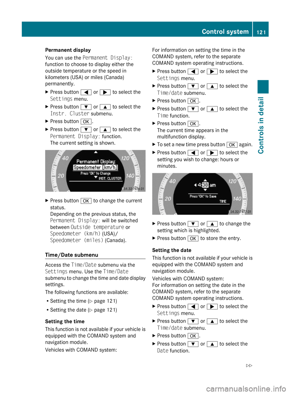 MERCEDES-BENZ GLK350 4MATIC 2010 X204 Owners Manual Permanent display
You can use the Permanent Display:
function to choose to display either the
outside temperature or the speed in
kilometers (USA) or miles (Canada)
permanently.
XPress button = or ; t