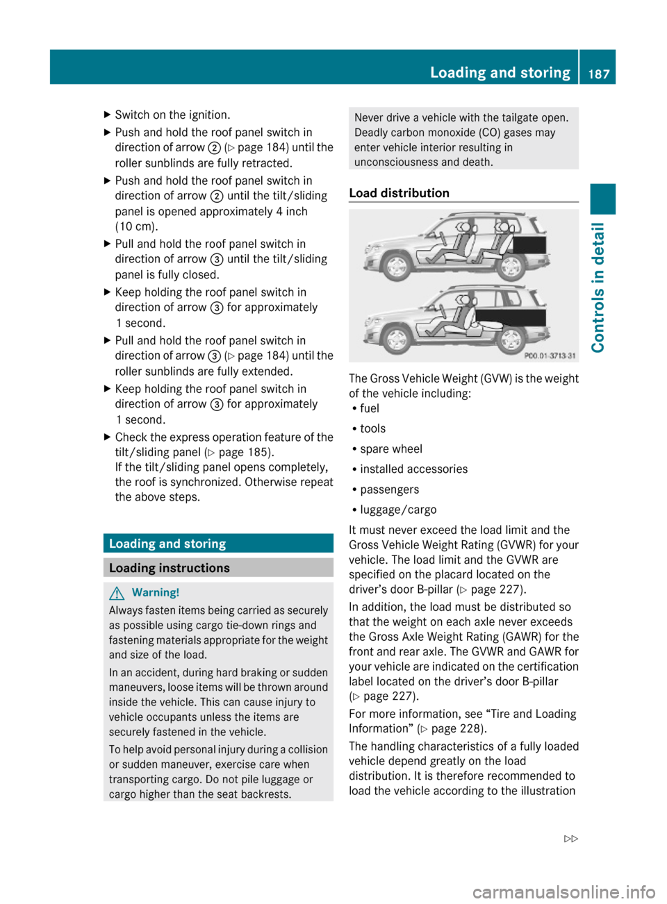 MERCEDES-BENZ GLK350 4MATIC 2010 X204 Owners Manual XSwitch on the ignition.XPush and hold the roof panel switch in
direction of arrow ; (Y page 184) until the
roller sunblinds are fully retracted.
XPush and hold the roof panel switch in
direction of a