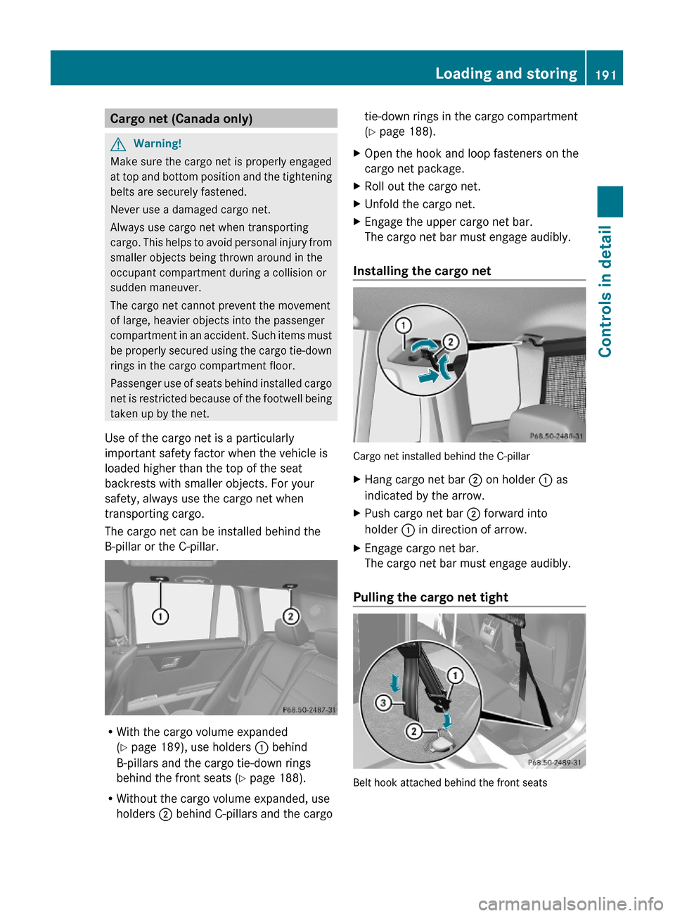 MERCEDES-BENZ GLK350 4MATIC 2010 X204 Owners Manual Cargo net (Canada only)GWarning!
Make sure the cargo net is properly engaged
at top and bottom position and the tightening
belts are securely fastened.
Never use a damaged cargo net.
Always use cargo MERCEDES-BENZ GLK350 4MATIC 2010 X204 Owners Manual Cargo net (Canada only)GWarning!
Make sure the cargo net is properly engaged
at top and bottom position and the tightening
belts are securely fastened.
Never use a damaged cargo net.
Always use cargo