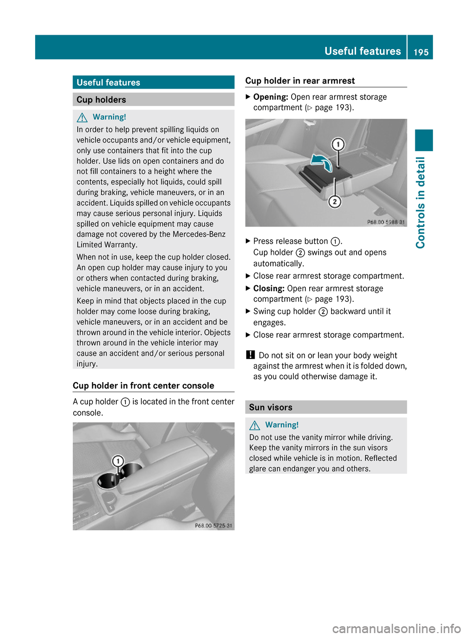 MERCEDES-BENZ GLK350 4MATIC 2010 X204 Owners Manual Useful features
Cup holders
GWarning!
In order to help prevent spilling liquids on
vehicle occupants and/or vehicle equipment,
only use containers that fit into the cup
holder. Use lids on open contai MERCEDES-BENZ GLK350 4MATIC 2010 X204 Owners Manual Useful features
Cup holders
GWarning!
In order to help prevent spilling liquids on
vehicle occupants and/or vehicle equipment,
only use containers that fit into the cup
holder. Use lids on open contai