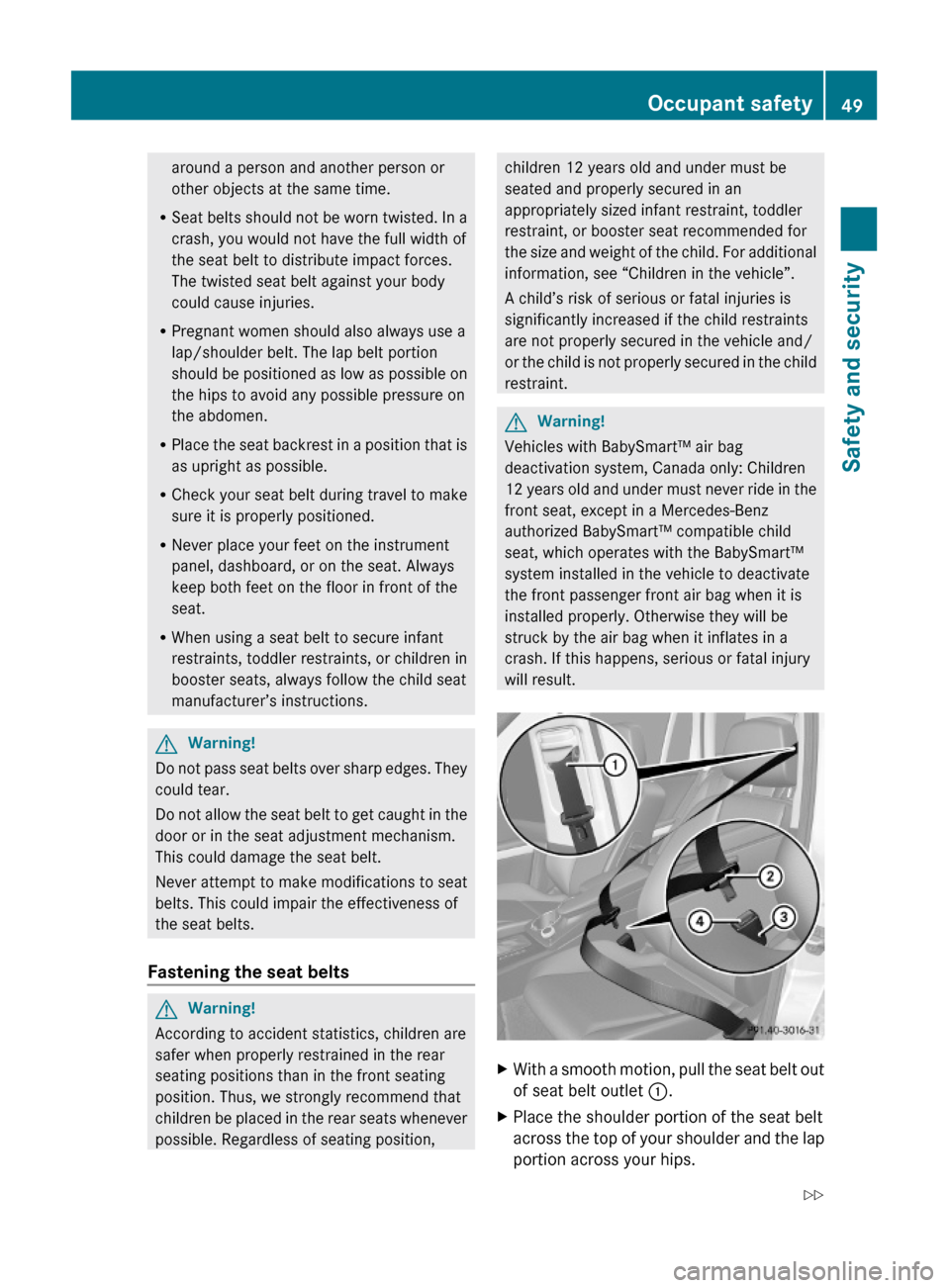 MERCEDES-BENZ GLK350 4MATIC 2010 X204 Owners Manual around a person and another person or
other objects at the same time.
RSeat belts should not be worn twisted. In a
crash, you would not have the full width of
the seat belt to distribute impact forces