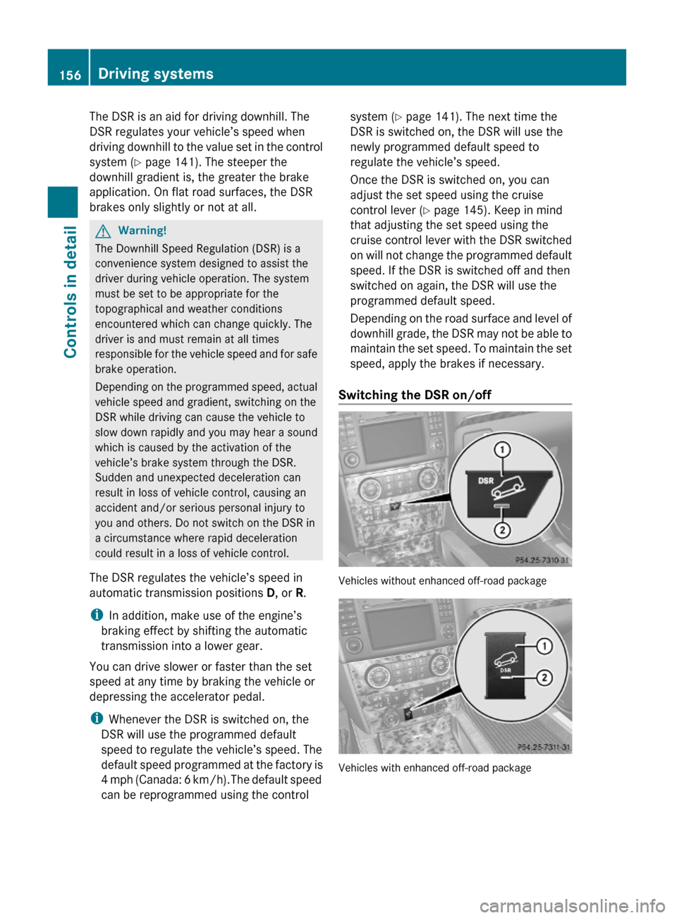 MERCEDES-BENZ GL450 2010 X164 User Guide The DSR is an aid for driving downhill. The
DSR regulates your vehicle’s speed when
driving downhill to the value set in the control
system (Y page 141). The steeper the
downhill gradient is, the gr