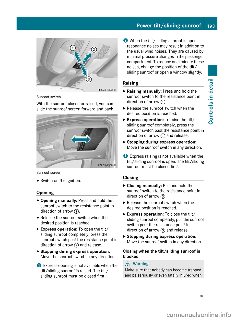 MERCEDES-BENZ GL450 2010 X164 Owners Guide Sunroof switch
With the sunroof closed or raised, you can
slide the sunroof screen forward and back.
Sunroof screen
XSwitch on the ignition.
Opening
XOpening manually: Press and hold the
sunroof switc