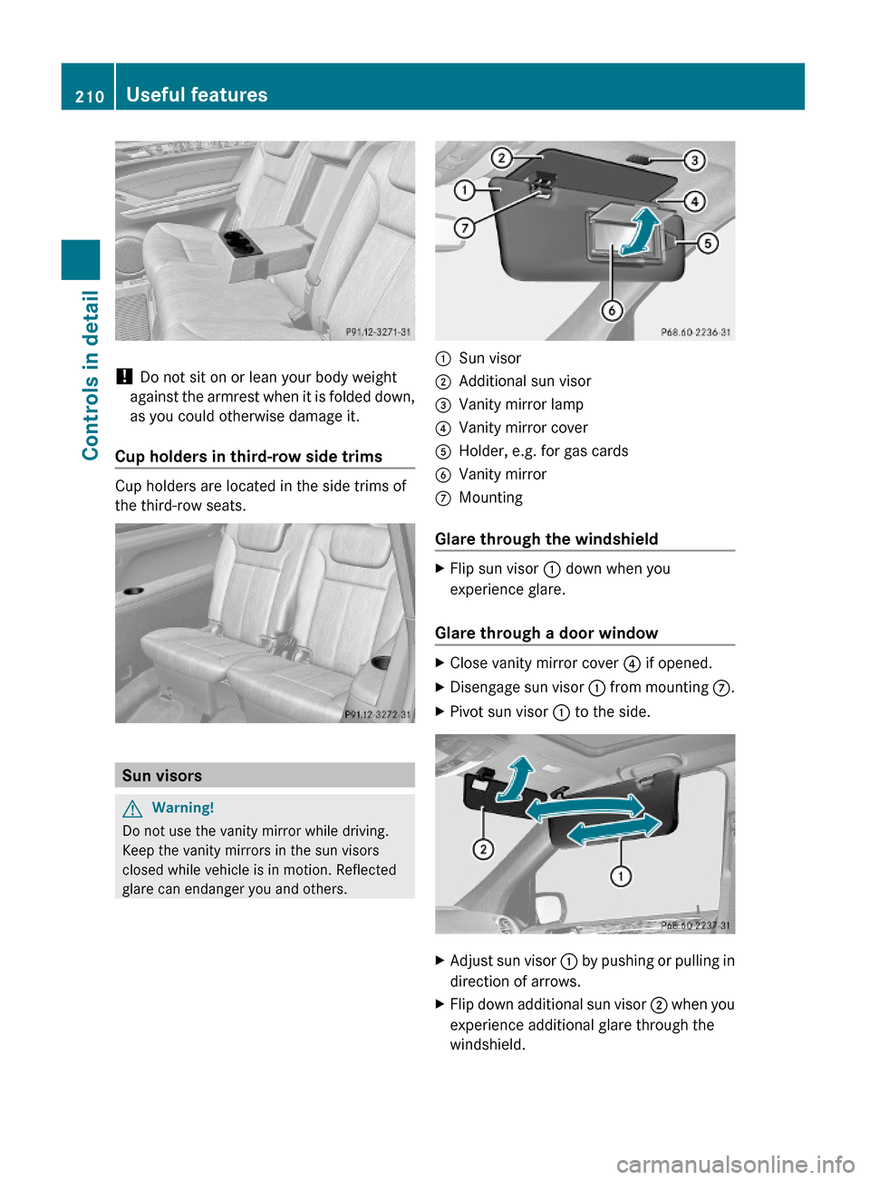 MERCEDES-BENZ GL550 2010 X164 Owners Manual ! Do not sit on or lean your body weight
against the armrest when it is folded down,
as you could otherwise damage it.
Cup holders in third-row side trims
Cup holders are located in the side trims of
