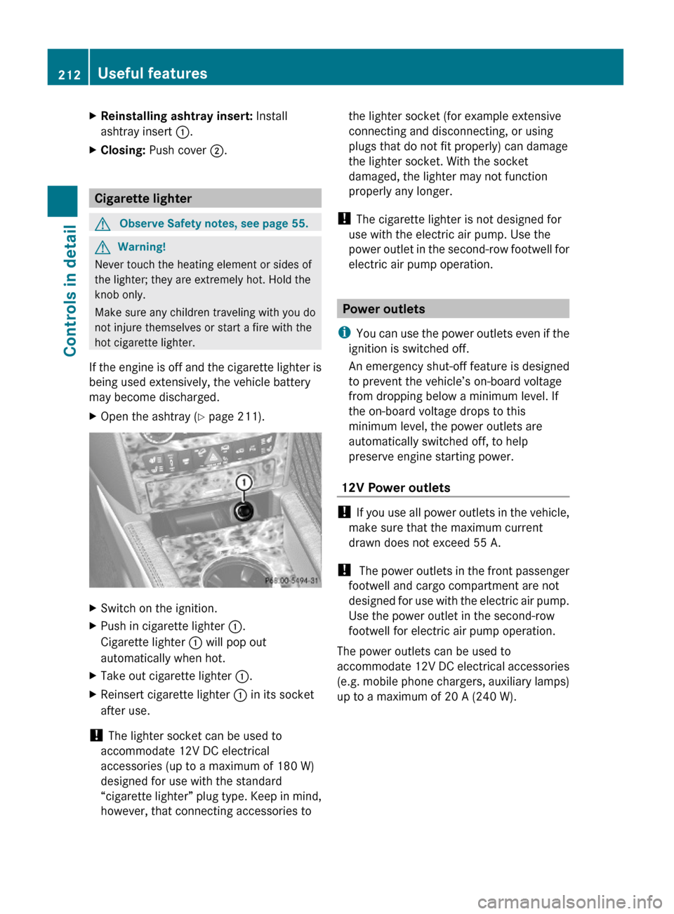 MERCEDES-BENZ GL450 2010 X164 Owners Manual XReinstalling ashtray insert: Install
ashtray insert :.
XClosing: Push cover ;.
Cigarette lighter
GObserve Safety notes, see page 55.GWarning!
Never touch the heating element or sides of
the lighter; 